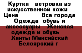 Куртка - ветровка из искусственной кожи › Цена ­ 1 200 - Все города Одежда, обувь и аксессуары » Женская одежда и обувь   . Ханты-Мансийский,Белоярский г.